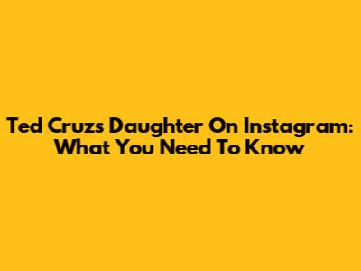 Ted Cruz's Daughter On Instagram: What You Need To Know