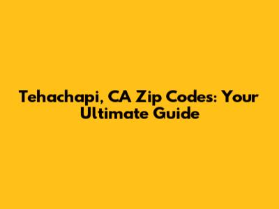 Tehachapi, CA Zip Codes: Your Ultimate Guide