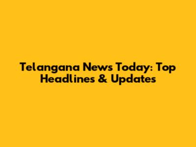 Telangana News Today: Top Headlines & Updates
