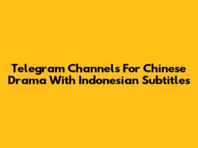 Telegram Channels For Chinese Drama With Indonesian Subtitles