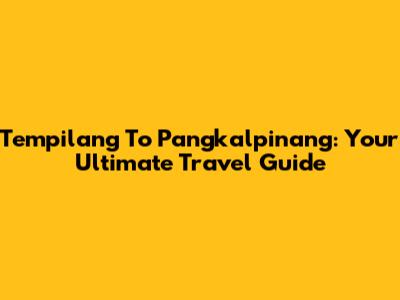 Tempilang To Pangkalpinang: Your Ultimate Travel Guide