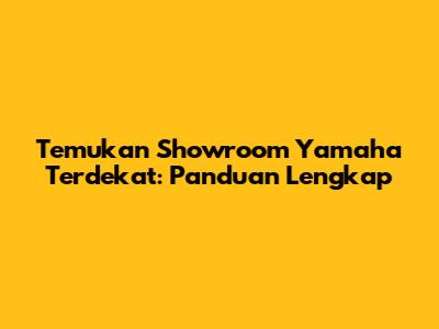 Temukan Showroom Yamaha Terdekat: Panduan Lengkap