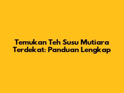Temukan Teh Susu Mutiara Terdekat: Panduan Lengkap