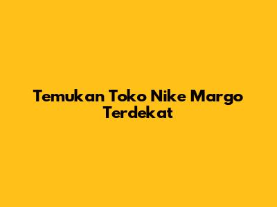Temukan Toko Nike Margo Terdekat