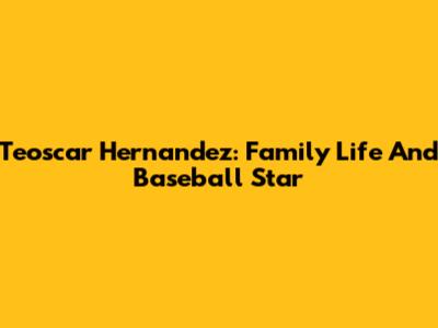 Teoscar Hernandez: Family Life And Baseball Star
