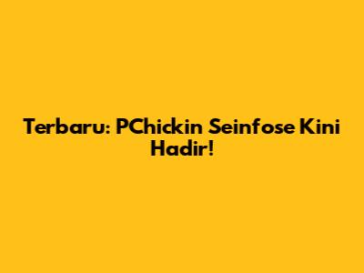 Terbaru: PChickin Seinfose Kini Hadir!