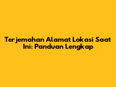 Terjemahan Alamat Lokasi Saat Ini: Panduan Lengkap
