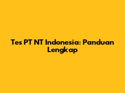 Tes PT NT Indonesia: Panduan Lengkap