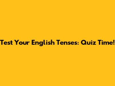 Test Your English Tenses: Quiz Time!