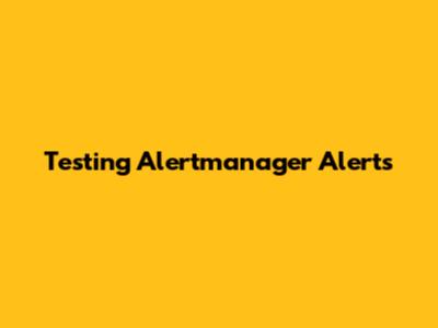 Testing Alertmanager Alerts