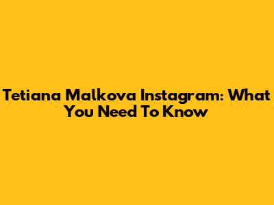 Tetiana Malkova Instagram: What You Need To Know