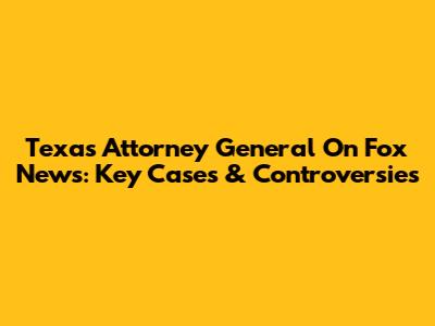 Texas Attorney General On Fox News: Key Cases & Controversies