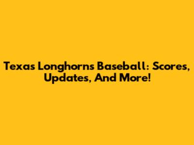 Texas Longhorns Baseball: Scores, Updates, And More!