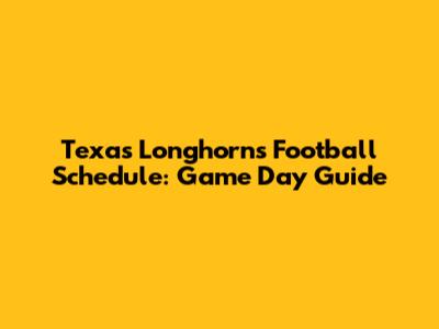 Texas Longhorns Football Schedule: Game Day Guide