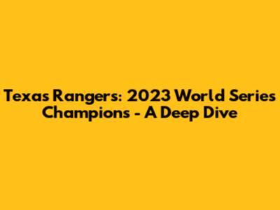 Texas Rangers: 2023 World Series Champions - A Deep Dive