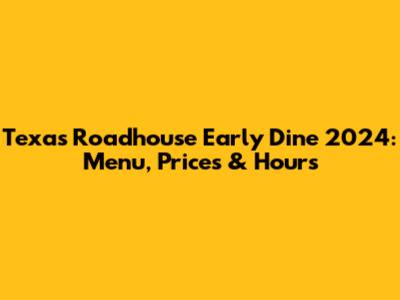 Texas Roadhouse Early Dine 2024: Menu, Prices & Hours