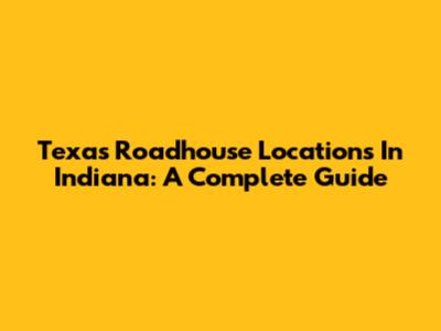 Texas Roadhouse Locations In Indiana: A Complete Guide