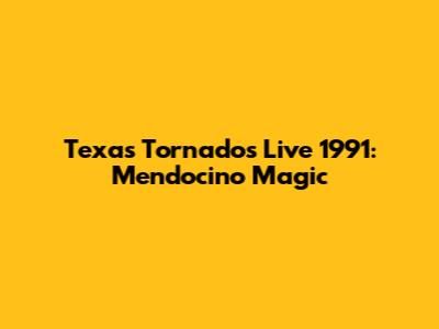 Texas Tornados Live 1991: Mendocino Magic