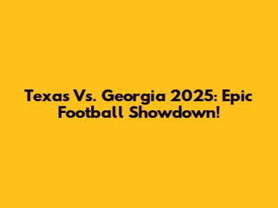 Texas Vs. Georgia 2025: Epic Football Showdown!