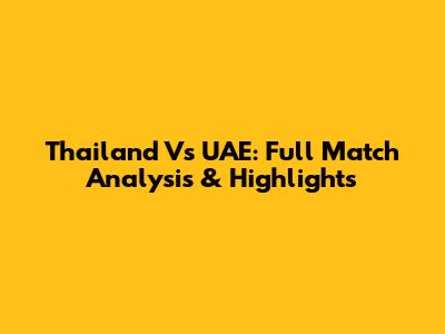 Thailand Vs UAE: Full Match Analysis & Highlights