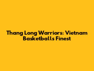 Thang Long Warriors: Vietnam Basketball's Finest