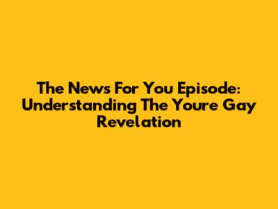 The "News For You" Episode: Understanding The "You're Gay" Revelation