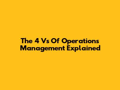 The 4 Vs Of Operations Management Explained