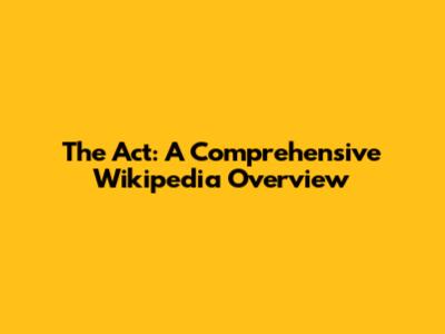 The Act: A Comprehensive Wikipedia Overview