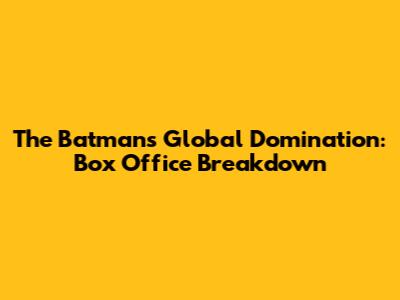 The Batman's Global Domination: Box Office Breakdown
