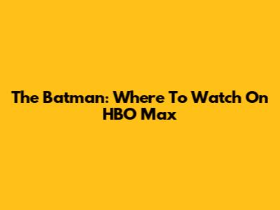 The Batman: Where To Watch On HBO Max