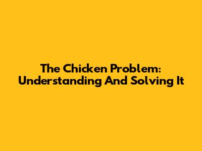 The Chicken Problem: Understanding And Solving It