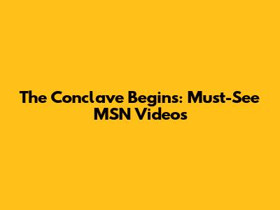 The Conclave Begins: Must-See MSN Videos