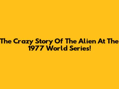 The Crazy Story Of The 'Alien' At The 1977 World Series!