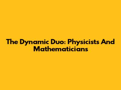 The Dynamic Duo: Physicists And Mathematicians