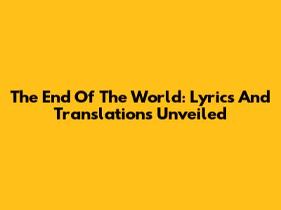The End Of The World: Lyrics And Translations Unveiled