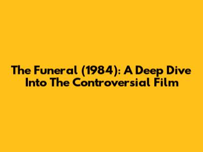 The Funeral (1984): A Deep Dive Into The Controversial Film