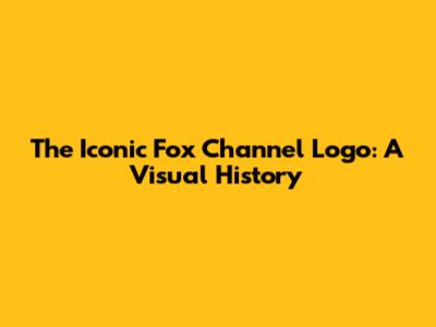 The Iconic Fox Channel Logo: A Visual History