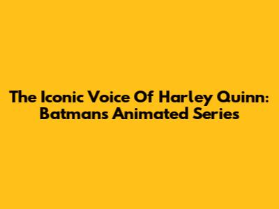 The Iconic Voice Of Harley Quinn: Batman's Animated Series