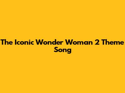 The Iconic Wonder Woman 2 Theme Song