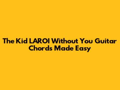 The Kid LAROI "Without You" Guitar Chords Made Easy