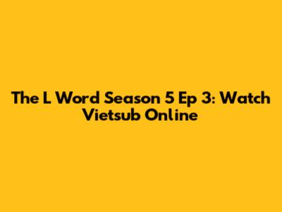 The L Word Season 5 Ep 3: Watch Vietsub Online