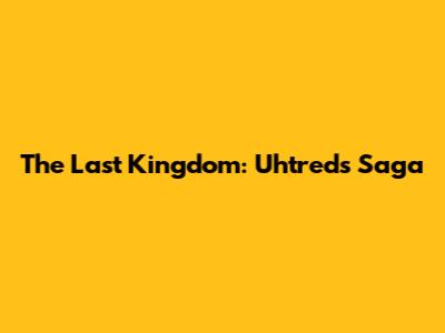 The Last Kingdom: Uhtred's Saga