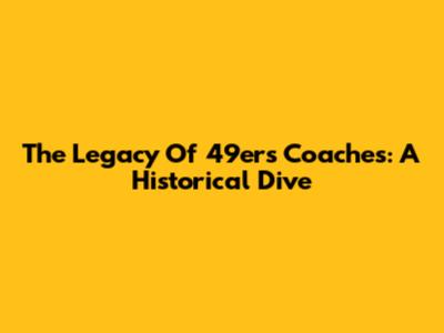 The Legacy Of 49ers Coaches: A Historical Dive