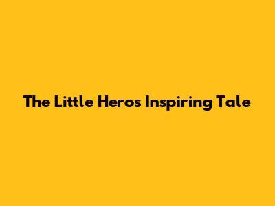 The Little Hero's Inspiring Tale