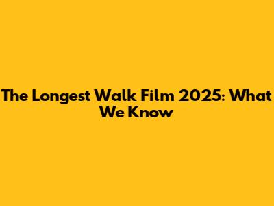 The Longest Walk Film 2025: What We Know