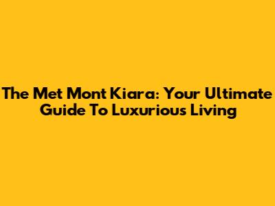 The Met Mont Kiara: Your Ultimate Guide To Luxurious Living