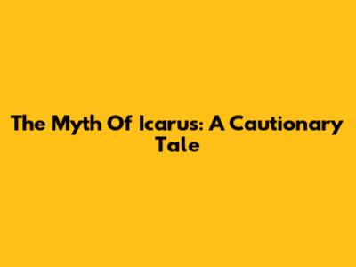 The Myth Of Icarus: A Cautionary Tale