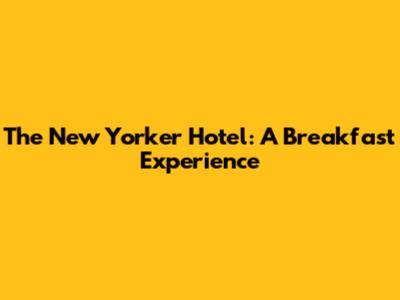 The New Yorker Hotel: A Breakfast Experience