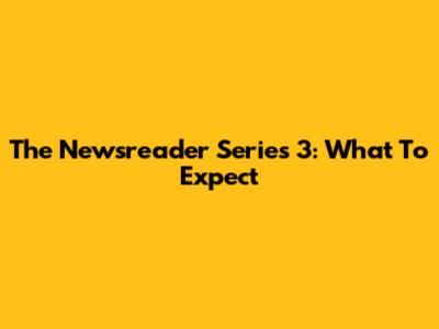 The Newsreader Series 3: What To Expect