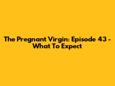 The Pregnant Virgin: Episode 43 - What To Expect